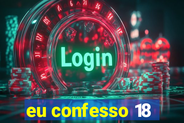 eu confesso 18